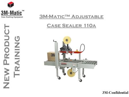 3M-Confidential New Product Training 3M-Matic™ Adjustable Case Sealer 110a.