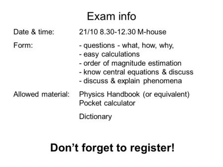 Exam info Date & time: 21/10 8.30-12.30 M-house Form:- questions - what, how, why, - easy calculations - order of magnitude estimation - know central equations.