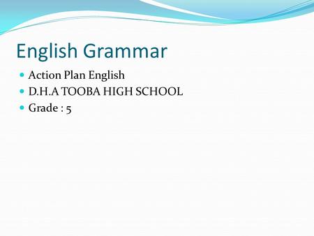 English Grammar Action Plan English D.H.A TOOBA HIGH SCHOOL Grade : 5.