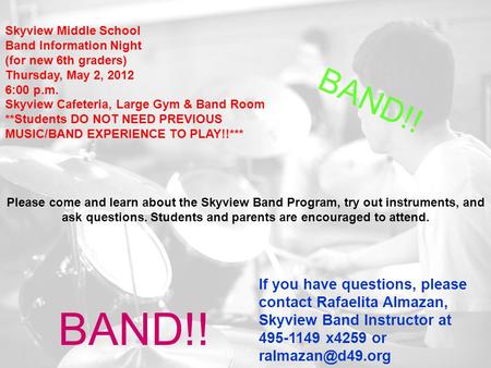 Skyview Middle School Band Information Night (for new 6th graders) Thursday, May 2, 2012 6:00 p.m. Skyview Cafeteria, Large Gym & Band Room **Students.