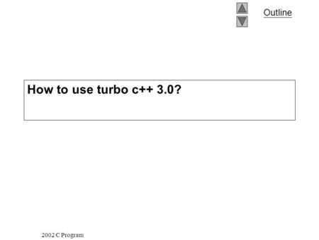2002 C Program Outline How to use turbo c++ 3.0?.