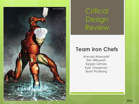 Critical Design Review Team Iron Chefs Ahmad Alawadhi Eric Willuweit Kegan Grimes Kyle Chessman Sean Flodberg 1 Eric.