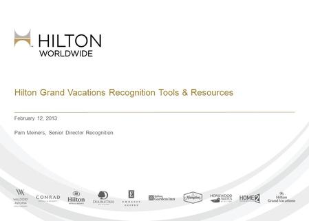 Hilton Grand Vacations Recognition Tools & Resources February 12, 2013 Pam Meiners, Senior Director Recognition.