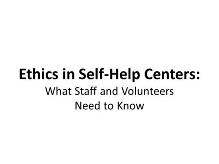Ethics in Self-Help Centers: What Staff and Volunteers Need to Know.