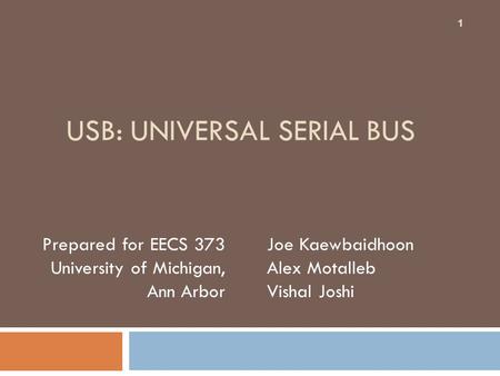 USB: UNIVERSAL SERIAL BUS Joe Kaewbaidhoon Alex Motalleb Vishal Joshi Prepared for EECS 373 University of Michigan, Ann Arbor 1.