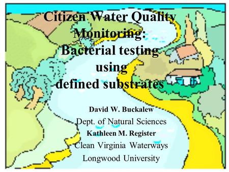 Citizen Water Quality Monitoring: Bacterial testing using defined substrates David W. Buckalew Dept. of Natural Sciences Kathleen M. Register Clean Virginia.