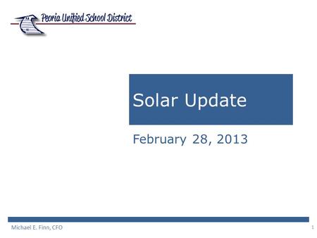 1 Solar Update February 28, 2013 Michael E. Finn, CFO.
