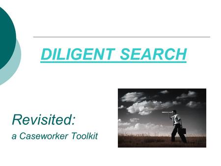 DILIGENT SEARCH Revisited: a Caseworker Toolkit. Agenda, continued… Where to Find Information What to Gather Family History- Trees and Genograms Where.