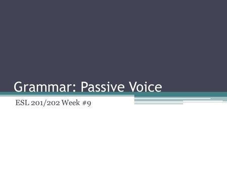 Grammar: Passive Voice ESL 201/202 Week #9. Two forms of verbs Active voice Passive voice.
