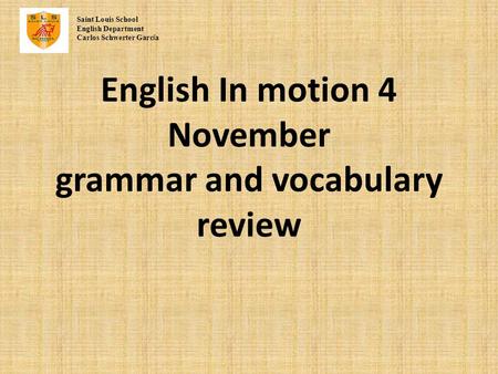 English In motion 4 November grammar and vocabulary review Saint Louis School English Department Carlos Schwerter Garc í a.