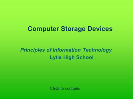 Computer Storage Devices Principles of Information Technology Lytle High School Click to continue.