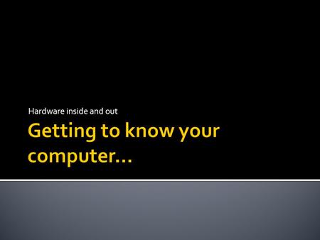 Getting to know your computer…