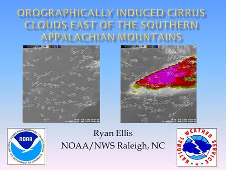 Ryan Ellis NOAA/NWS Raleigh, NC.  The development of orographically induced cirrus clouds east of the southern Appalachian Mountain chain can result.