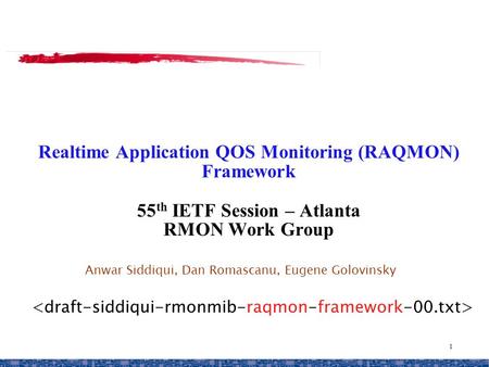 1 Realtime Application QOS Monitoring (RAQMON) Framework 55 th IETF Session – Atlanta RMON Work Group Anwar Siddiqui, Dan Romascanu, Eugene Golovinsky.