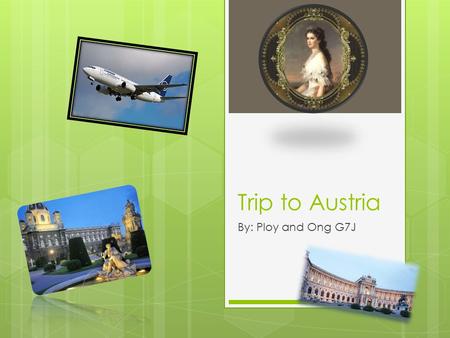 Trip to Austria By: Ploy and Ong G7J. Introduction  Austria have good weather  Interesting history for music  Birthplace for many famous Musicians.