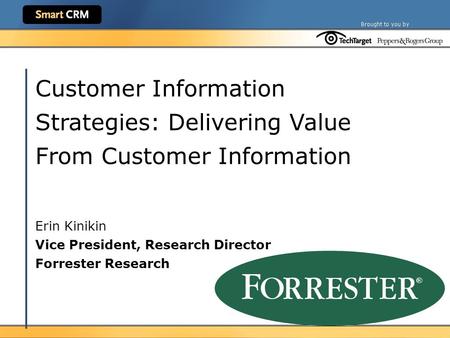 Customer Information Strategies: Delivering Value From Customer Information Erin Kinikin Vice President, Research Director Forrester Research.
