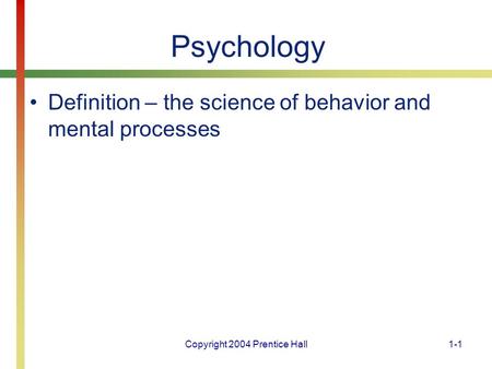 Copyright 2004 Prentice Hall1-1 Psychology Definition – the science of behavior and mental processes.