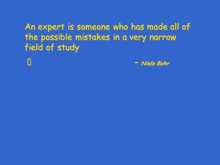 An expert is someone who has made all of the possible mistakes in a very narrow field of study – Niels Bohr An expert is someone who has made all of the.