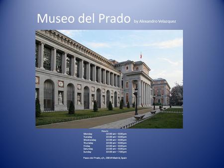 Museo del Prado by Alexandro Velazquez Hours: Monday10:00 am – 8:00 pm Tuesday10:00 am – 8:00 pm Wednesday10:00 am – 8:00 pm Thursday10:00 am – 8:00 pm.