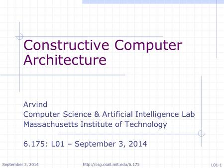 Constructive Computer Architecture Arvind Computer Science & Artificial Intelligence Lab Massachusetts Institute of Technology 6.175: L01 – September 3,