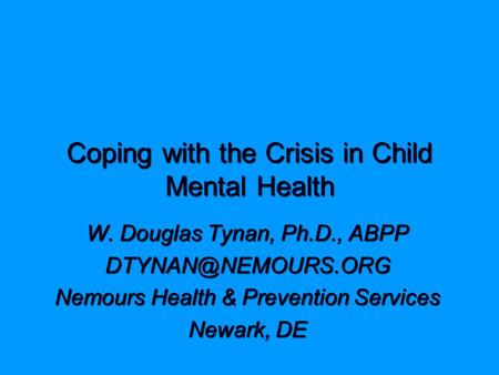 Coping with the Crisis in Child Mental Health W. Douglas Tynan, Ph.D., ABPP Nemours Health & Prevention Services Newark, DE.