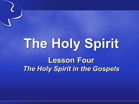 The Holy Spirit Lesson Four The Holy Spirit in the Gospels.