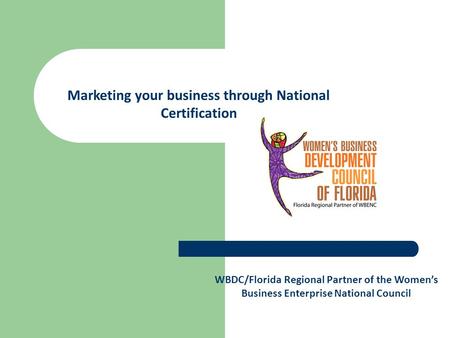 WBDC/Florida Regional Partner of the Women’s Business Enterprise National Council Marketing your business through National Certification.
