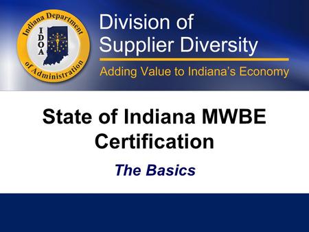 State of Indiana MWBE Certification The Basics. Minority and Women's Business Enterprises Division The Division was established in 1983 and is currently.