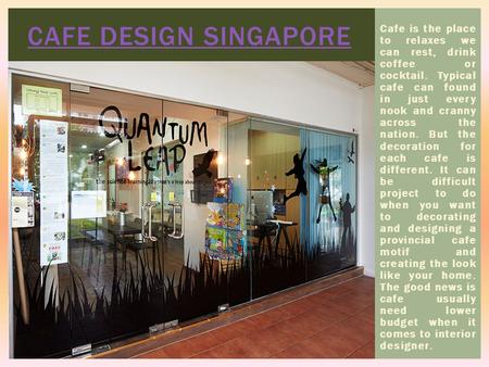 CAFE DESIGN SINGAPORE Cafe is the place to relaxes we can rest, drink coffee or cocktail. Typical cafe can found in just every nook and cranny across the.