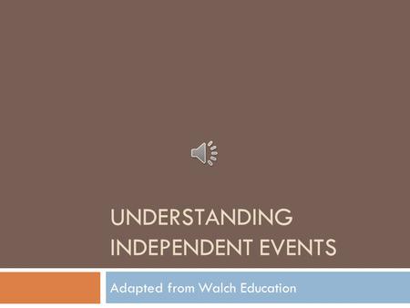 UNDERSTANDING INDEPENDENT EVENTS Adapted from Walch Education.