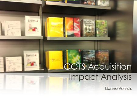 COTS Acquisition COTS Acquisition Impact Analysis Lianne Versluis.