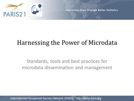 Harnessing the Power of Microdata Standards, tools and best practices for microdata dissemination and management International Household Survey Network.