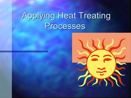 Applying Heat Treating Processes Applying Heat Treating Processes.