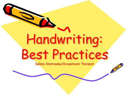 Handwriting: Best Practices Debbie Shatrowsky/Occupational Therapist.