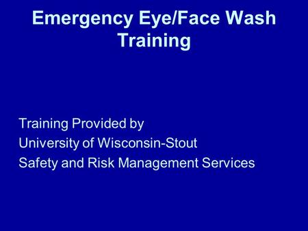 Emergency Eye/Face Wash Training Training Provided by University of Wisconsin-Stout Safety and Risk Management Services.