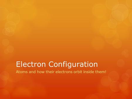 Electron Configuration Atoms and how their electrons orbit inside them!