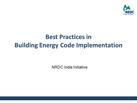 Best Practices in Building Energy Code Implementation 1 NRDC India Initiative.