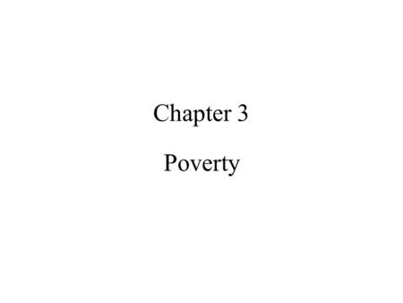 Chapter 3 Poverty. Measuring Poverty: The Headcount Index q = Number of people with income below the poverty line (which we’ll call z) N = Total population.