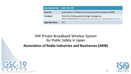 GSC-19 Meeting, 15-16 July 2015, Geneva VHF Private Broadband Wireless System for Public Safety in Japan Association of Radio Industries and Businesses.