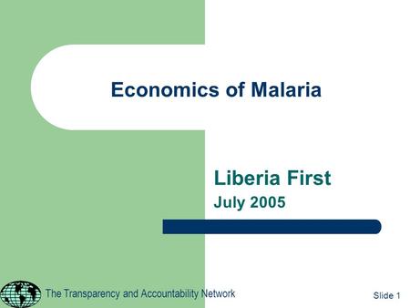 Economics of Malaria Liberia First July 2005 1 The Transparency and Accountability Network Slide 1.