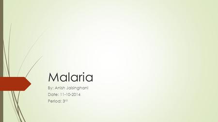Malaria By: Anish Jaisinghani Date: 11-10-2014 Period: 3 rd.