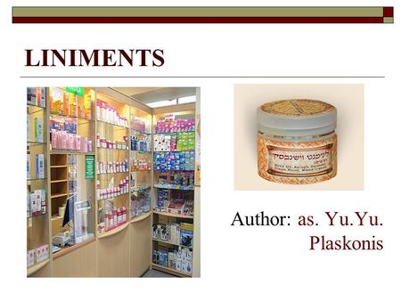 LINIMENTS Author: as. Yu.Yu. Plaskonis. Liniment (liquid or ointment) - dosage form for external use, is a fat liquid or gelatinous mass, which melt at.