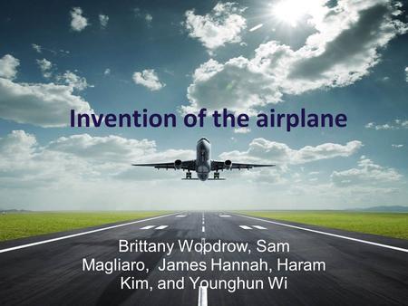Invention of the airplane Brittany Woodrow, Sam Magliaro, James Hannah, Haram Kim, and Younghun Wi.