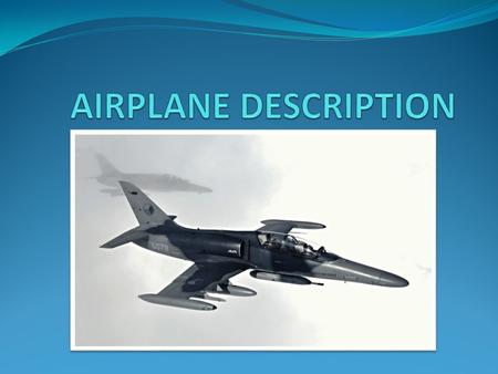 GENERAL DESCRIPTION An airplane or aeroplane (informally plane) is a powered, fixed-wing aircraft that is propelled forward by thrust from a jet engine.