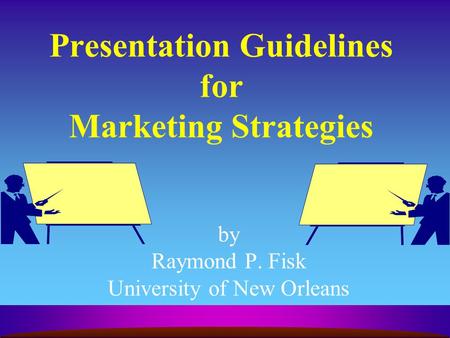 Presentation Guidelines for Marketing Strategies by Raymond P. Fisk University of New Orleans.