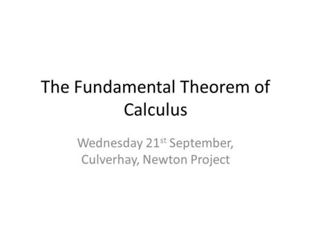 The Fundamental Theorem of Calculus Wednesday 21 st September, Culverhay, Newton Project.
