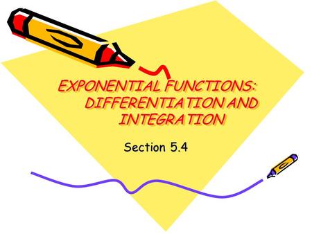 EXPONENTIAL FUNCTIONS: DIFFERENTIATION AND INTEGRATION Section 5.4.