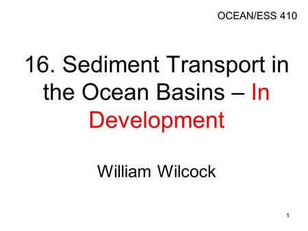 16. Sediment Transport in the Ocean Basins – In Development William Wilcock OCEAN/ESS 410 1.