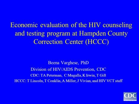 Economic evaluation of the HIV counseling and testing program at Hampden County Correction Center (HCCC) Beena Varghese, PhD Division of HIV/AIDS Prevention,
