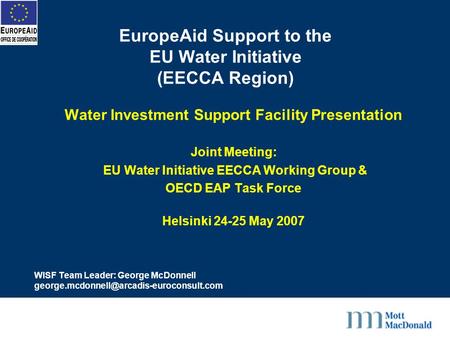 EuropeAid Support to the EU Water Initiative (EECCA Region) Water Investment Support Facility Presentation Joint Meeting: EU Water Initiative EECCA Working.